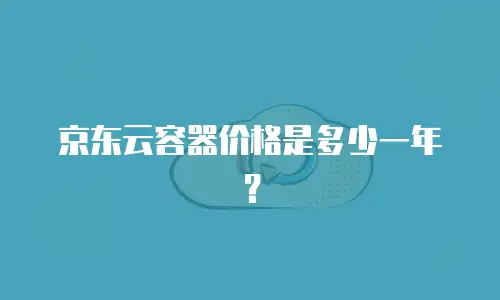 京东云容器价格是多少一年？