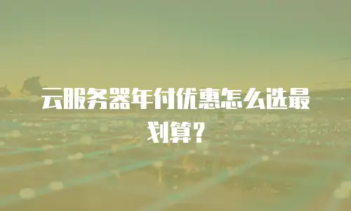 云服务器年付优惠怎么选最划算？