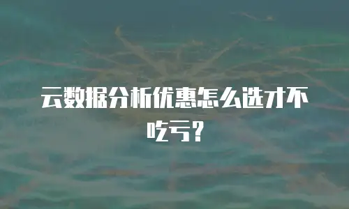 云数据分析优惠怎么选才不吃亏？