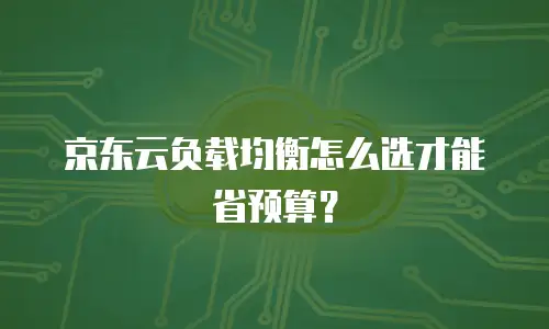 京东云负载均衡怎么选才能省预算？