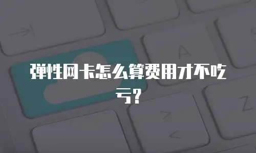 弹性网卡怎么算费用才不吃亏？