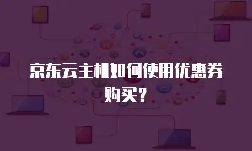 京东云主机如何使用优惠券购买？