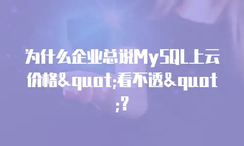 为什么企业总说MySQL上云价格