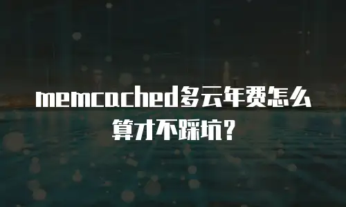 memcached多云年费怎么算才不踩坑？