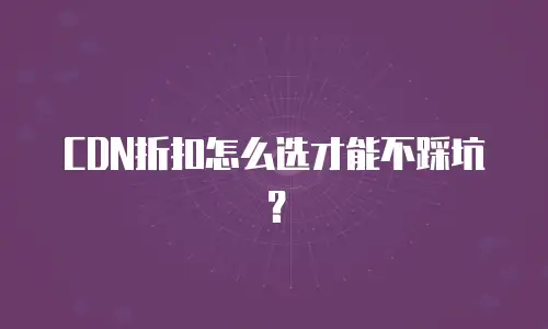 CDN折扣怎么选才能不踩坑？