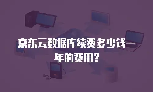 京东云数据库续费多少钱一年的费用？