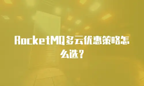 RocketMQ多云优惠策略怎么选？