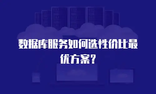 数据库服务如何选性价比最优方案？