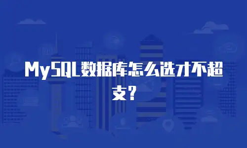 MySQL数据库怎么选才不超支？