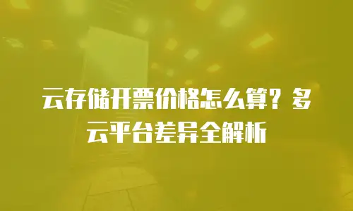 云存储开票价格怎么算？多云平台差异全解析