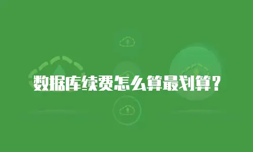 数据库续费怎么算最划算？