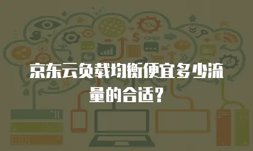 京东云负载均衡便宜多少流量的合适？