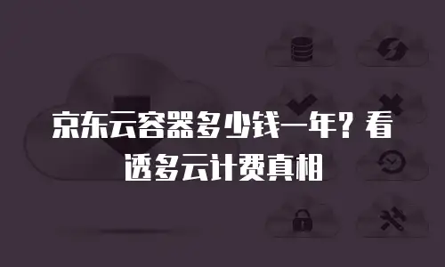 京东云容器多少钱一年？看透多云计费真相