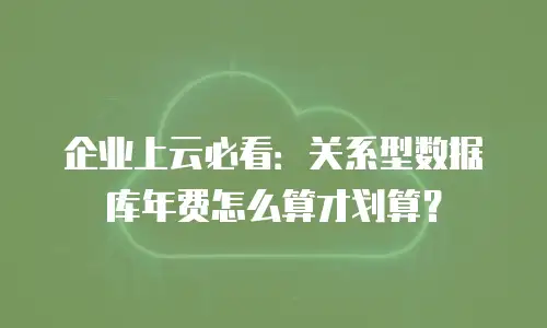 企业上云必看：关系型数据库年费怎么算才划算？