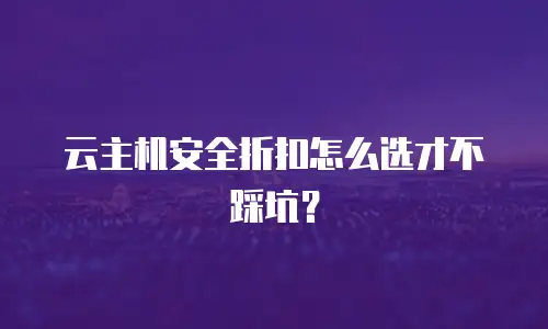 云主机安全折扣怎么选才不踩坑？