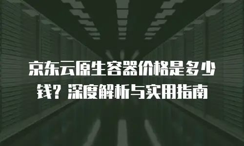 京东云原生容器续费是多少元