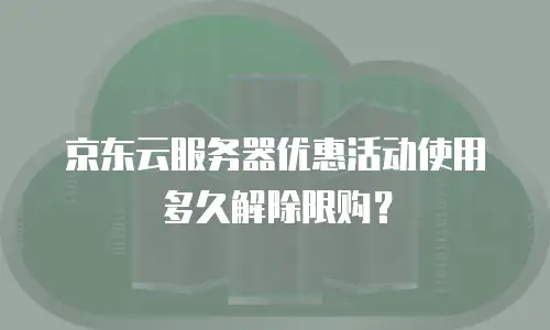 京东云服务器优惠活动使用多久解除限购？