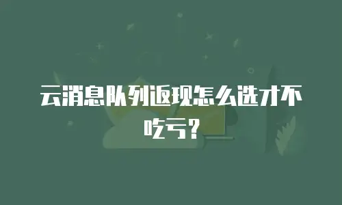 云消息队列返现怎么选才不吃亏？