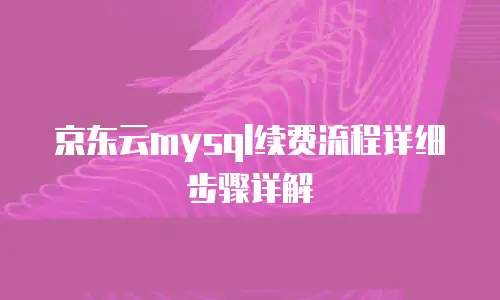 京东云mysql续费流程详细步骤详解