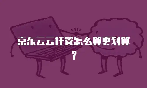 京东云云托管怎么算更划算？