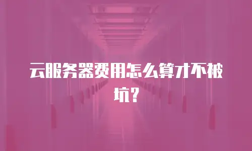 云服务器费用怎么算才不被坑？