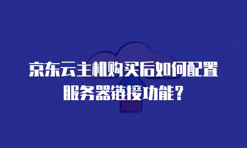京东云主机购买后如何配置服务器链接功能？