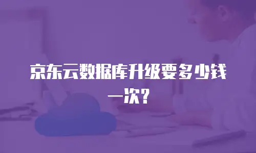 京东云数据库升级要多少钱一次？
