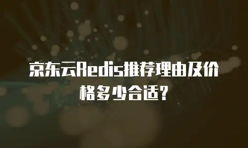 京东云Redis推荐理由及价格多少合适？