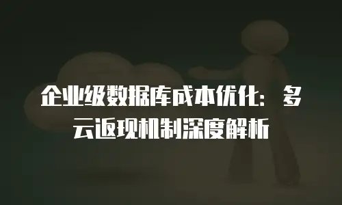 企业级数据库成本优化：多云返现机制深度解析