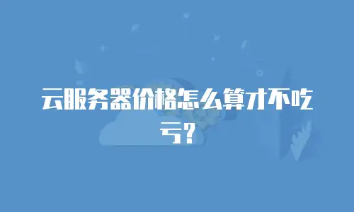 云服务器价格怎么算才不吃亏？