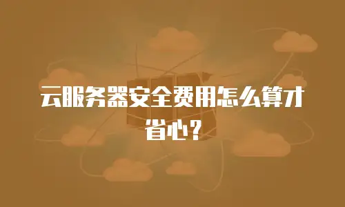 云服务器安全费用怎么算才省心？