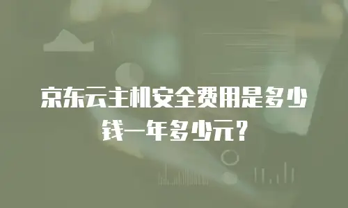 京东云主机安全费用是多少钱一年多少元？