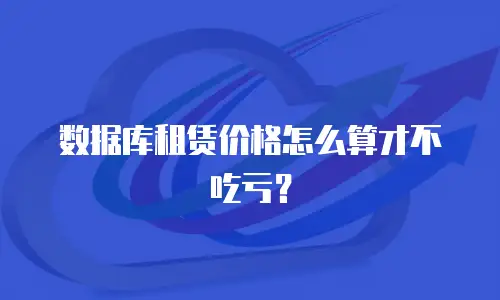 数据库租赁价格怎么算才不吃亏？