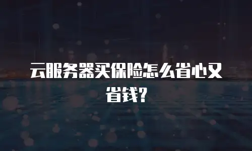 云服务器买保险怎么省心又省钱？