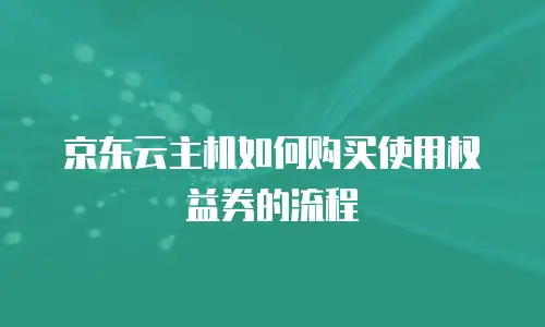 京东云主机如何购买使用权益券的流程
