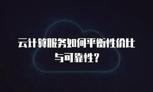 云计算服务如何平衡性价比与可靠性？