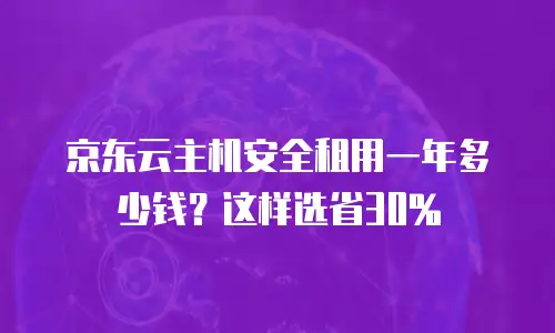 京东云主机安全租用一年多少钱？这样选省30%