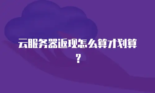 云服务器返现怎么算才划算？
