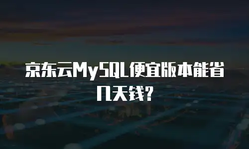 京东云MySQL便宜版本能省几天钱？