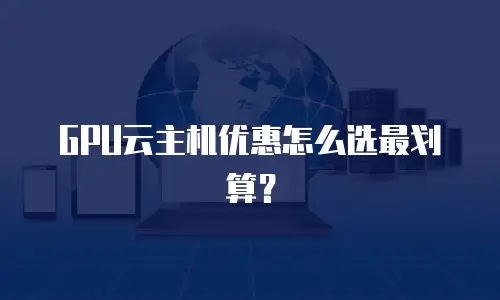 GPU云主机优惠怎么选最划算？
