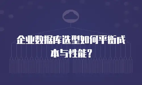 企业数据库选型如何平衡成本与性能？