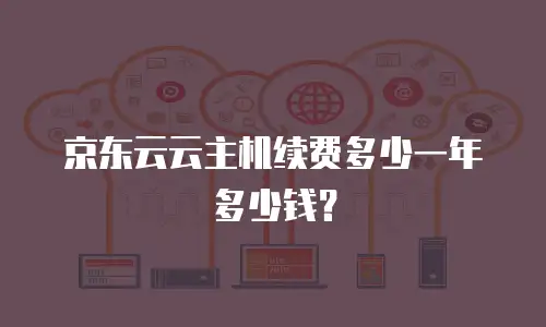 京东云云主机续费多少一年多少钱？