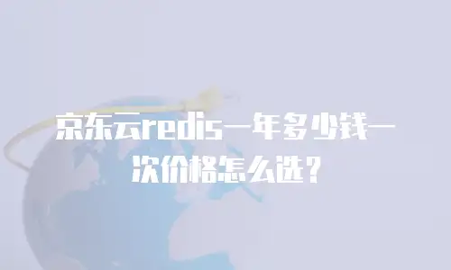 京东云redis一年多少钱一次价格怎么选？