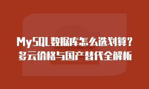MySQL数据库怎么选划算？多云价格与国产替代全解析