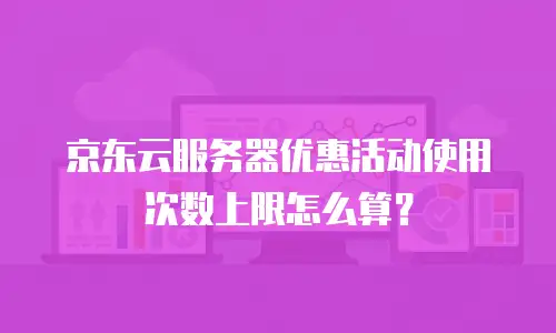 京东云服务器优惠活动使用次数上限怎么算？
