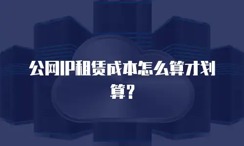 公网IP租赁成本怎么算才划算？