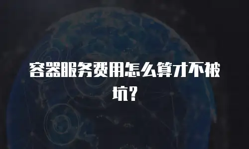 容器服务费用怎么算才不被坑？