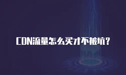 CDN流量怎么买才不被坑？