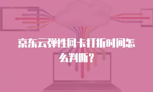 京东云弹性网卡打折时间怎么判断？