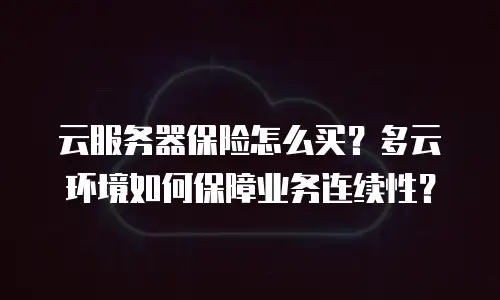 云服务器保险怎么买？多云环境如何保障业务连续性？